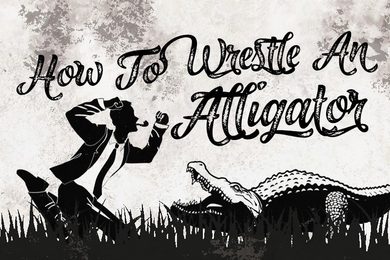 How To Wrestle An Alligator 