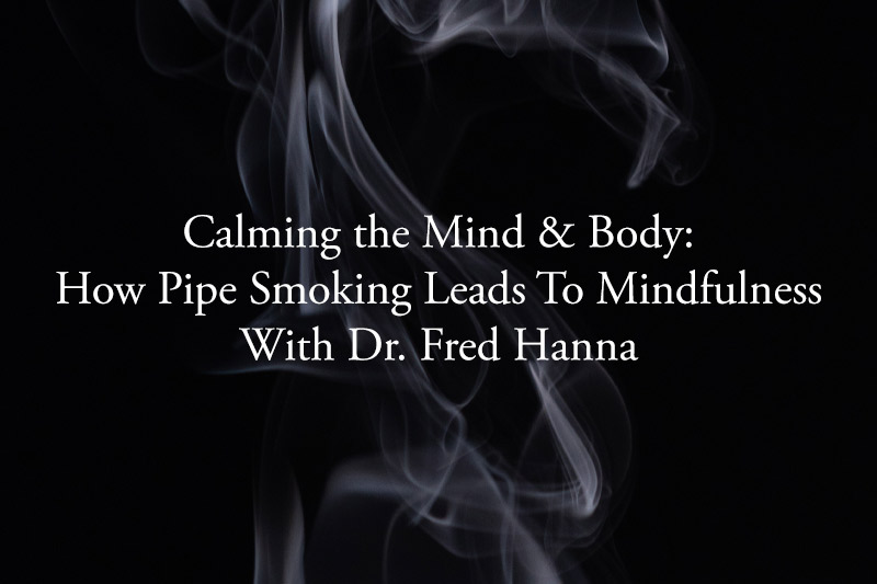 Calming the Mind & Body: How Pipe Smoking Leads To Mindfulness 