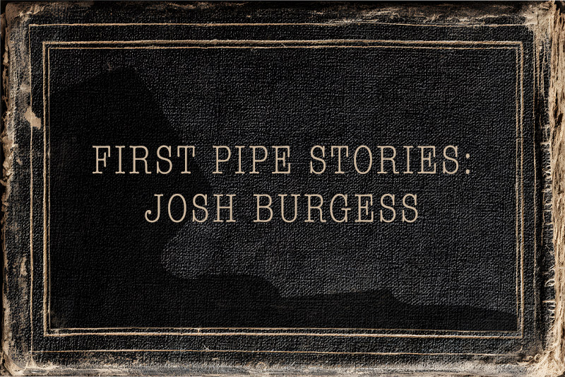 First Pipe Stories: Josh Burgess 