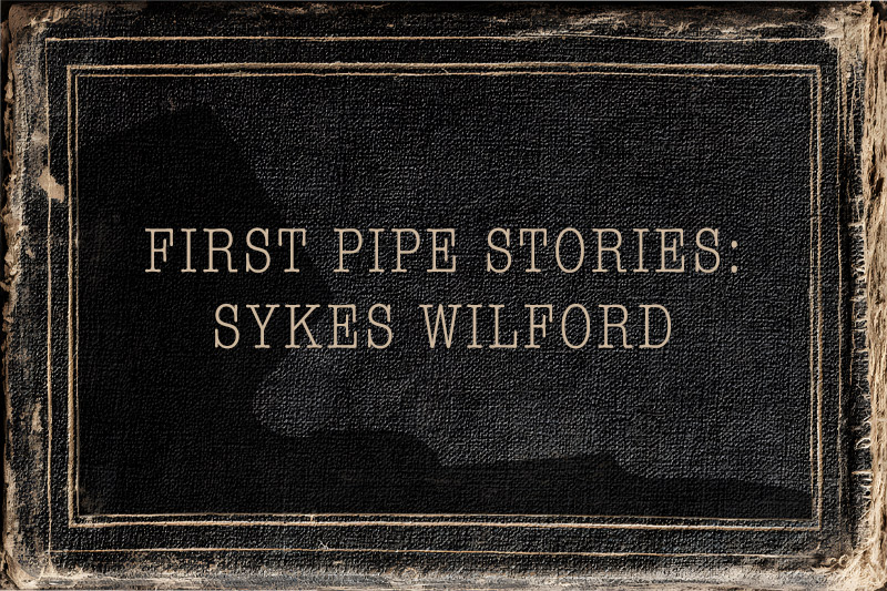 First Pipe Stories: Sykes Wilford | Daily Reader